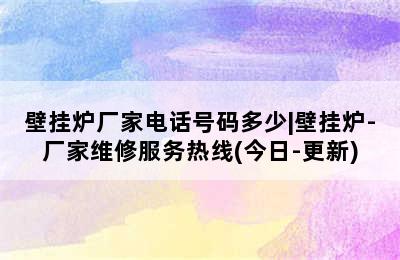 壁挂炉厂家电话号码多少|壁挂炉-厂家维修服务热线(今日-更新)